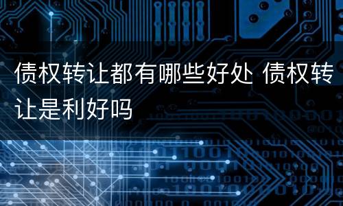 债权转让都有哪些好处 债权转让是利好吗