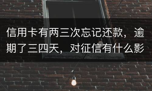 信用卡有两三次忘记还款，逾期了三四天，对征信有什么影响吗