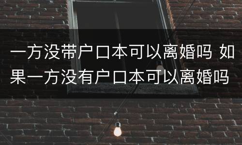 一方没带户口本可以离婚吗 如果一方没有户口本可以离婚吗