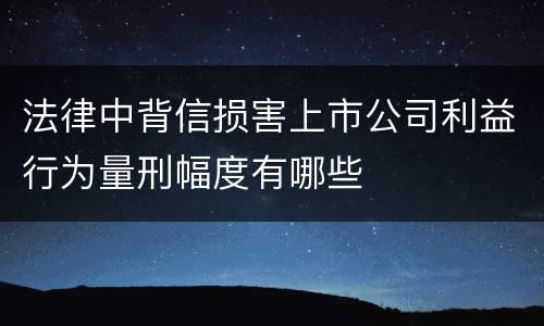 法律中背信损害上市公司利益行为量刑幅度有哪些