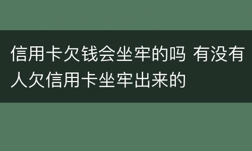 信用卡欠钱会坐牢的吗 有没有人欠信用卡坐牢出来的