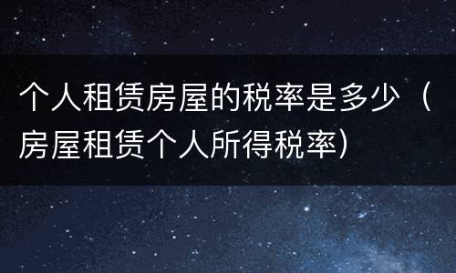 个人租赁房屋的税率是多少（房屋租赁个人所得税率）