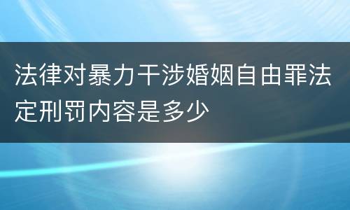 法律对暴力干涉婚姻自由罪法定刑罚内容是多少