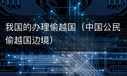 我国的办理偷越国（中国公民偷越国边境）