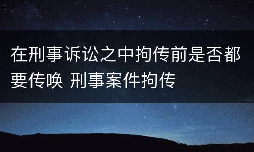 在刑事诉讼之中拘传前是否都要传唤 刑事案件拘传