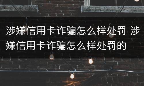 涉嫌信用卡诈骗怎么样处罚 涉嫌信用卡诈骗怎么样处罚的