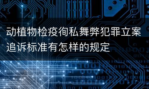 动植物检疫徇私舞弊犯罪立案追诉标准有怎样的规定