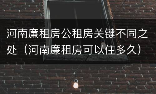 河南廉租房公租房关键不同之处（河南廉租房可以住多久）