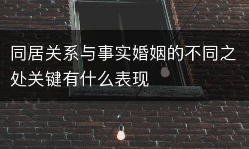 同居关系与事实婚姻的不同之处关键有什么表现