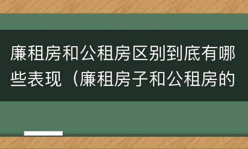 廉租房和公租房区别到底有哪些表现（廉租房子和公租房的区别）