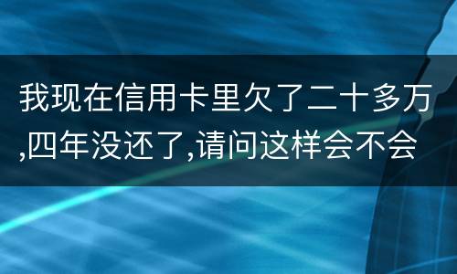 我现在信用卡里欠了二十多万,四年没还了,请问这样会不会构成刑法金融诈骗罪