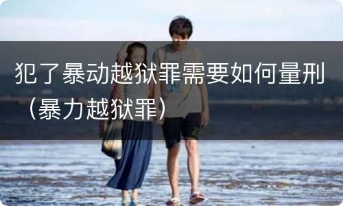 犯了暴动越狱罪需要如何量刑（暴力越狱罪）