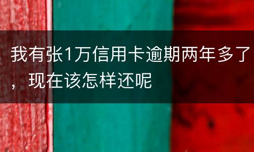 我有张1万信用卡逾期两年多了，现在该怎样还呢
