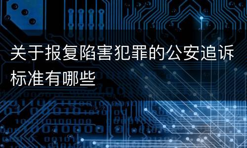 关于报复陷害犯罪的公安追诉标准有哪些