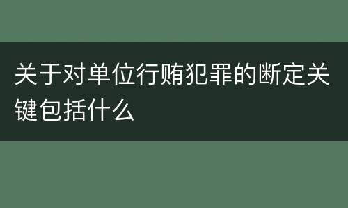 关于对单位行贿犯罪的断定关键包括什么