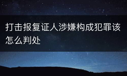 打击报复证人涉嫌构成犯罪该怎么判处