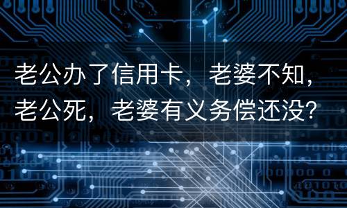 老公办了信用卡，老婆不知，老公死，老婆有义务偿还没？银行会起诉吗？过了两年