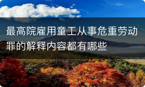最高院雇用童工从事危重劳动罪的解释内容都有哪些