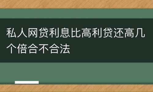 私人网贷利息比高利贷还高几个倍合不合法