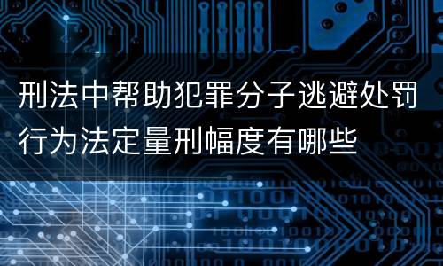 刑法中帮助犯罪分子逃避处罚行为法定量刑幅度有哪些