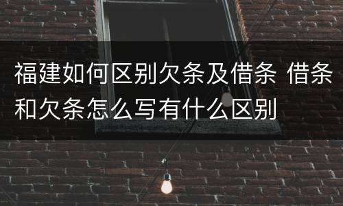 福建如何区别欠条及借条 借条和欠条怎么写有什么区别