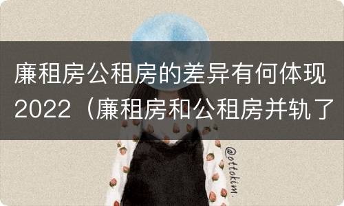 廉租房公租房的差异有何体现2022（廉租房和公租房并轨了吗）