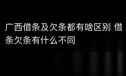 广西借条及欠条都有啥区别 借条欠条有什么不同