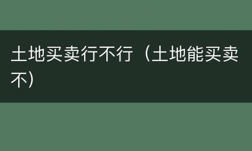 土地买卖行不行（土地能买卖不）