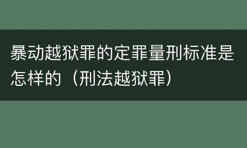 暴动越狱罪的定罪量刑标准是怎样的（刑法越狱罪）