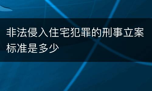 非法侵入住宅犯罪的刑事立案标准是多少