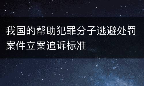 我国的帮助犯罪分子逃避处罚案件立案追诉标准