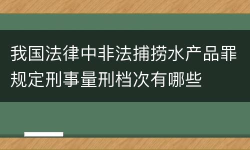 我国法律中非法捕捞水产品罪规定刑事量刑档次有哪些