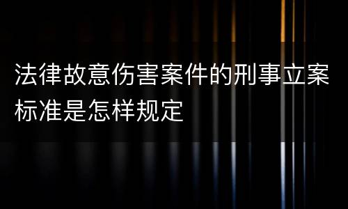 法律故意伤害案件的刑事立案标准是怎样规定