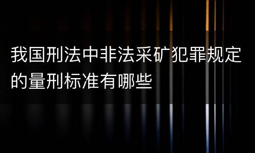 我国刑法中非法采矿犯罪规定的量刑标准有哪些