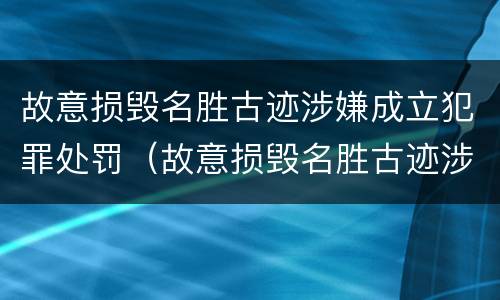 故意损毁名胜古迹涉嫌成立犯罪处罚（故意损毁名胜古迹涉嫌成立犯罪处罚决定书）