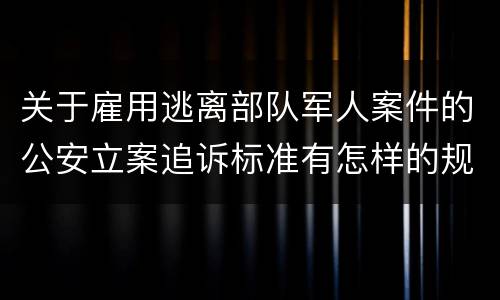 关于雇用逃离部队军人案件的公安立案追诉标准有怎样的规定