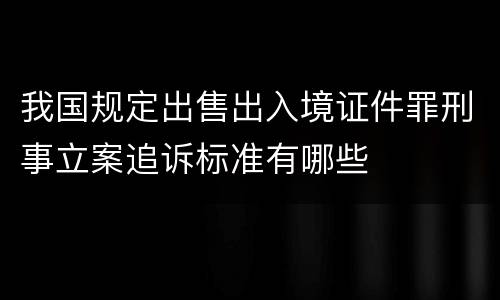我国规定出售出入境证件罪刑事立案追诉标准有哪些
