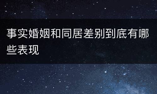 事实婚姻和同居差别到底有哪些表现