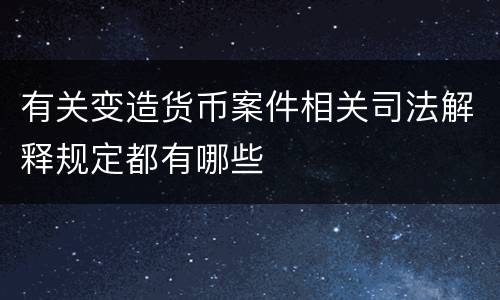 有关变造货币案件相关司法解释规定都有哪些