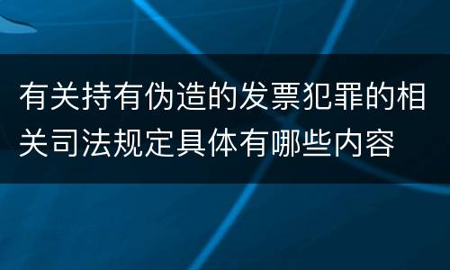 有关持有伪造的发票犯罪的相关司法规定具体有哪些内容