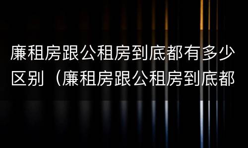 廉租房跟公租房到底都有多少区别（廉租房跟公租房到底都有多少区别在哪）