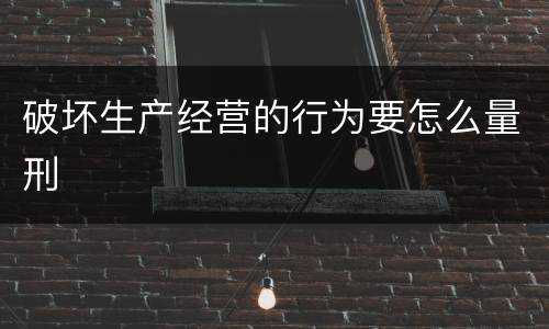 破坏生产经营的行为要怎么量刑