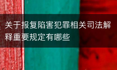 关于报复陷害犯罪相关司法解释重要规定有哪些