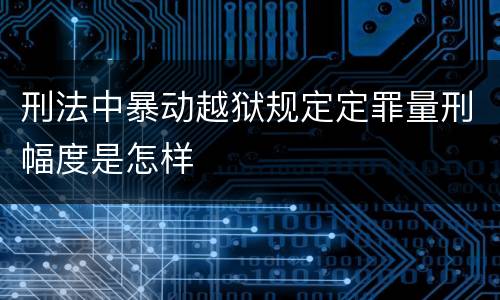 刑法中暴动越狱规定定罪量刑幅度是怎样