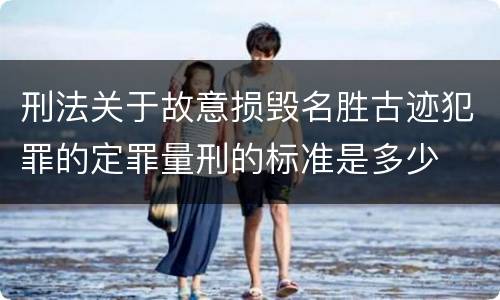 刑法关于故意损毁名胜古迹犯罪的定罪量刑的标准是多少