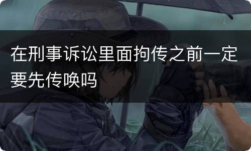 在刑事诉讼里面拘传之前一定要先传唤吗