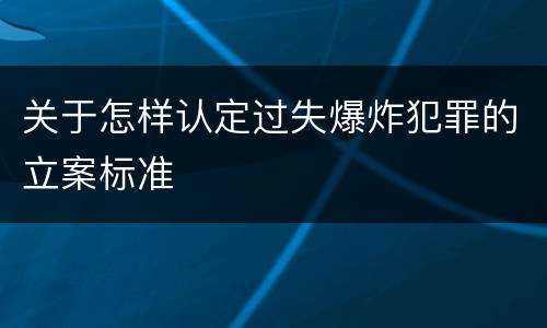 关于怎样认定过失爆炸犯罪的立案标准