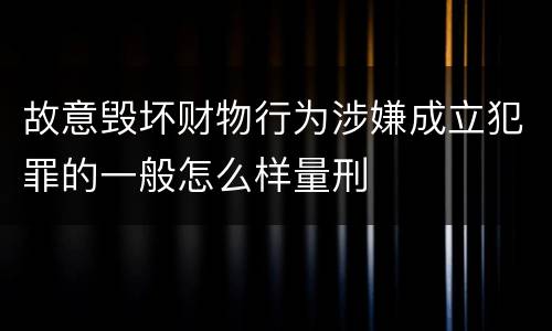 故意毁坏财物行为涉嫌成立犯罪的一般怎么样量刑