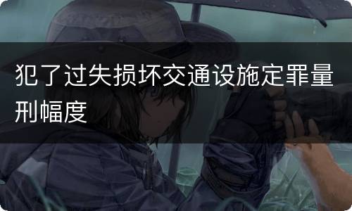 犯了过失损坏交通设施定罪量刑幅度