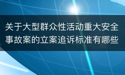 关于大型群众性活动重大安全事故案的立案追诉标准有哪些